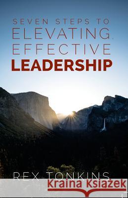 Seven Steps To Elevating, Effective Leadership Tonkins, Rex 9781625860910 Credo House Publishers