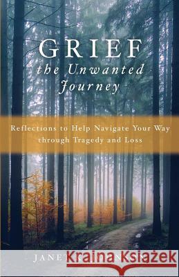 Grief: The Unwanted Journey Janet K. Johnson 9781625861153