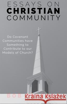 Essays on Christian Community: Do Covenant Communities Have Something to Contribute to Our Models of Church? Bob Tedesco 9781625861399