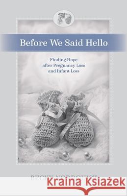 Before We Said Hello: Finding Hope after Pregnancy Loss and Infant Loss Becky Nordquist 9781625861498 Credo House Publishers
