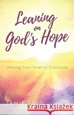 Leaning on God's Hope: Moving from Grief to Gratitude Ann Byle Jamie Tidd 9781625861542