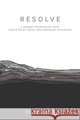 Resolve: A Journey Weighted by Grief, Disrupted by Truth, and Awakened to Purpose Mitch Bakker 9781625861641