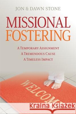 Missional Fostering: A Temporary Assignment, A Tremendous Cause, A Timeless Impact Dawn Stone, Jon Stone 9781625862044 Credo House Publishers