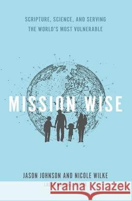 Mission Wise: Scripture, Science, and Serving the World's Most Vulnerable Nicole Wilke Laura Nzirimu Jason Johnson 9781625862105 Credo House Publishers