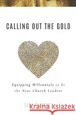 Calling Out the Gold: Equipping Millennials to be the Next Church Leaders Sara Blakeney 9781625862303