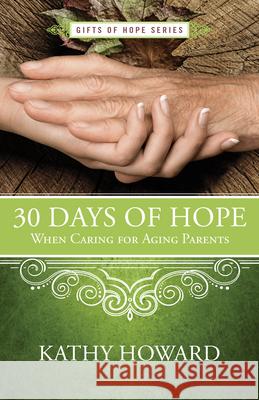 30 Days of Hope When Caring for Aging Parents Kathy Howard 9781625915436