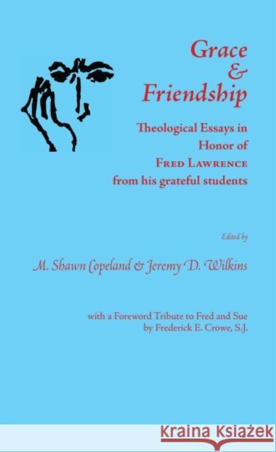 Grace and Friendship : Theological Essays in Honor of Fred Lawrence, from his grateful students M. Shawn Copeland Jeremy D. Wilkins  9781626007109
