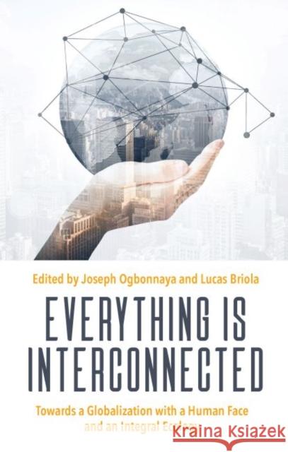 Everything is Interconnected: Towards a Globalization with a Human Face and an Integral Ecology Joseph Ogbonnaya Lucas Briola  9781626007185 Marquette University Press
