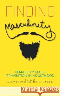 Finding Masculinity - Female to Male Transition in Adulthood Alexander Walker Emmett J. P. Lundberg 9781626011878 Riverdale Avenue Books