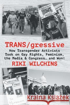 TRANS/gressive: How Transgender Activists Took on Gay Rights, Feminism, the Media & Congress... and Won! Riki Wilchins 9781626013681 Riverdale Avenue Books