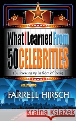 What I Learned From 50 Celebrities: (By Screwing Up In Front of Them) Farrell Hirsch 9781626014589 Riverdale Avenue Books