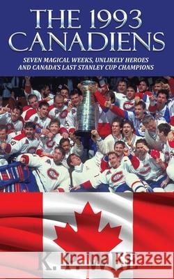 The 1993 Canadiens: Seven Magical Weeks, Unlikely Heroes And Canada's Last Stanley Cup Champions K. P. Wee 9781626015463 Riverdale Avenue Books