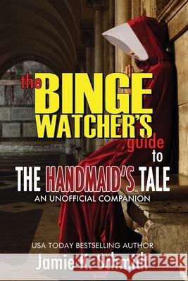 The Binge Watcher's Guide To The Handmaid's Tale - An Unofficial Companion Jamie K Schmidt 9781626015715