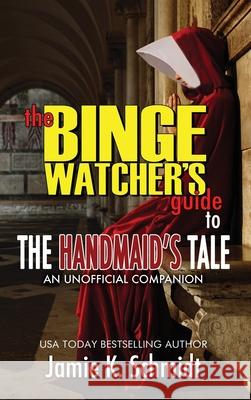 The Binge Watcher's Guide To The Handmaid's Tale - An Unofficial Companion Jamie K Schmidt 9781626015722