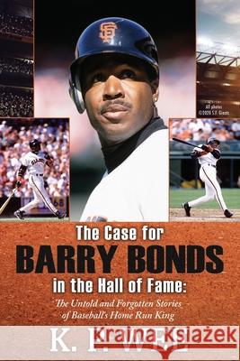 The Case for Barry Bonds in the Hall of Fame - The Untold and Forgotten Stories of Baseball's Home Run King K. P. Wee 9781626015821 Riverdale Avenue Books
