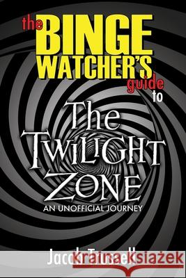 The Binge Watcher's Guide to The Twilight Zone Jacob Trussell 9781626015845