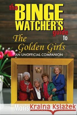 The Binge Watcher's Guide to The Golden Girls: An Unofficial Guide Marissa Deangelis 9781626016156 Riverdale Avenue Books