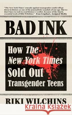 Bad Ink: How The New York Times Sold Out Transgender Teens Riki Wilchins 9781626016828