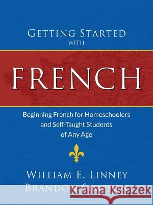Getting Started with French: Beginning French for Homeschoolers and Self-Taught Students of Any Age William Ernest Linney Brandon Simpson 9781626110052 Armfield Academic Press