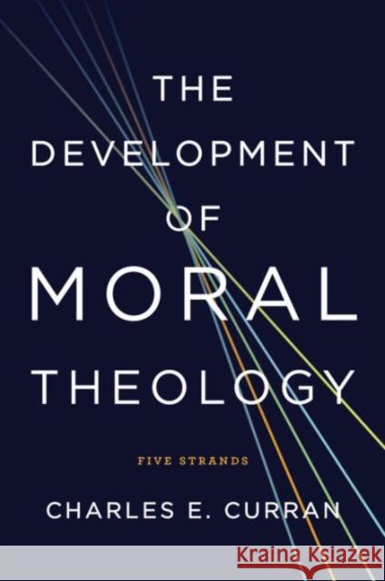 The Development of Moral Theology: Five Strands Curran, Charles E. 9781626160194 Georgetown University Press