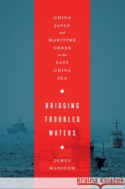 Bridging Troubled Waters: China, Japan, and Maritime Order in the East China Sea Manicom, James 9781626160354