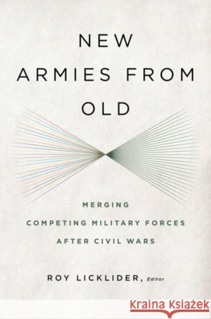 New Armies from Old: Merging Competing Militaries After Civil Wars Licklider, Roy 9781626160439 Georgetown University Press
