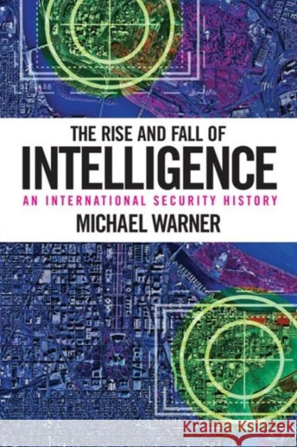 The Rise and Fall of Intelligence: An International Security History Warner, Michael 9781626160460
