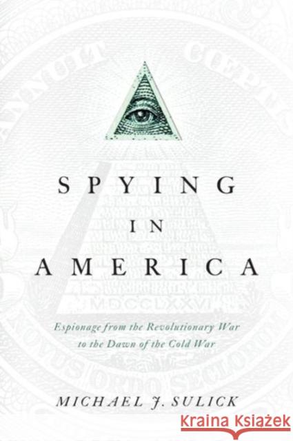 Spying in America: Espionage from the Revolutionary War to the Dawn of the Cold War Sulick, Michael J. 9781626160583 Georgetown University Press