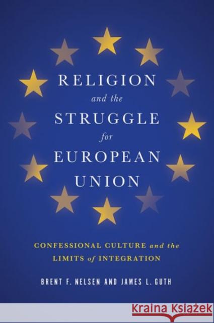 Religion and the Struggle for European Union: Confessional Culture and the Limits of Integration Nelsen, Brent F. 9781626160705