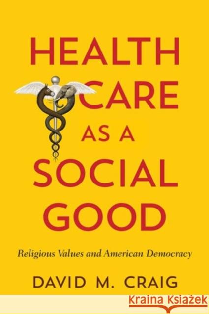 Health Care as a Social Good: Religious Values and American Democracy Craig, David M. 9781626160774 Georgetown University Press