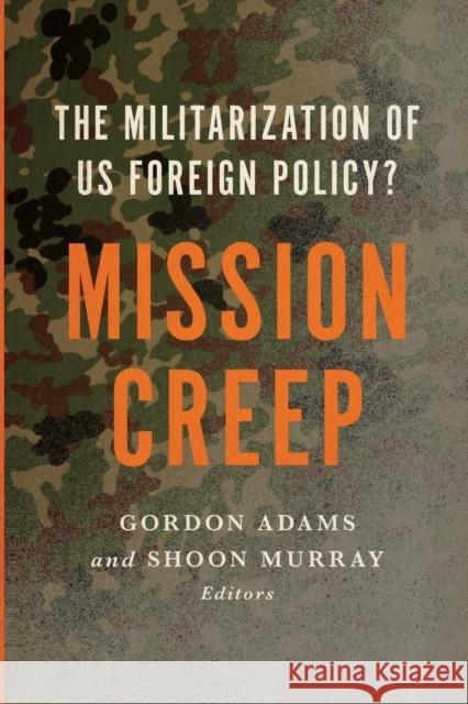 Mission Creep: The Militarization of Us Foreign Policy? Gordon Adams Shoon Murray 9781626160934
