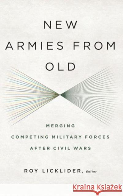 New Armies from Old: Merging Competing Military Forces After Civil Wars Licklider, Roy 9781626161016 Georgetown University Press