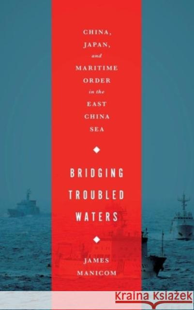 Bridging Troubled Waters: China, Japan, and Maritime Order in the East China Sea Manicom, James 9781626161023