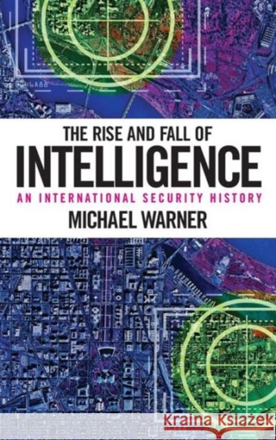 The Rise and Fall of Intelligence: An International Security History Warner, Michael 9781626161030 Georgetown University Press