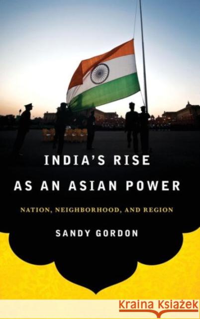 India's Rise as an Asian Power: Nation, Neighborhood, and Region Gordon, Sandy 9781626161108 Georgetown University Press