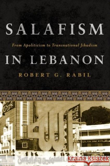 Salafism in Lebanon: From Apoliticism to Transnational Jihadism Robert G. Rabil 9781626161177 Georgetown University Press