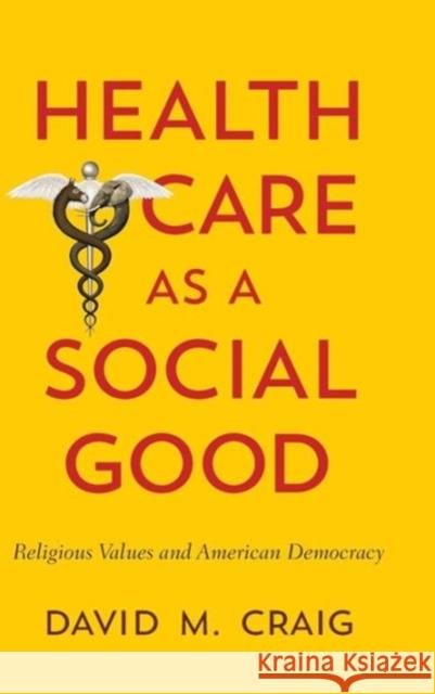 Health Care as a Social Good: Religious Values and American Democracy David M. Craig 9781626161382 Georgetown University Press