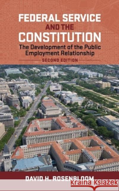 Federal Service and the Constitution: The Development of the Public Employment Relationship, Second Edition David H. Rosenbloom 9781626161429