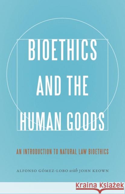 Bioethics and the Human Goods: An Introduction to Natural Law Bioethics Alfonso Gaomez-Lobo Alfonso Gomez-Lobo John Keown 9781626161634 Georgetown University Press