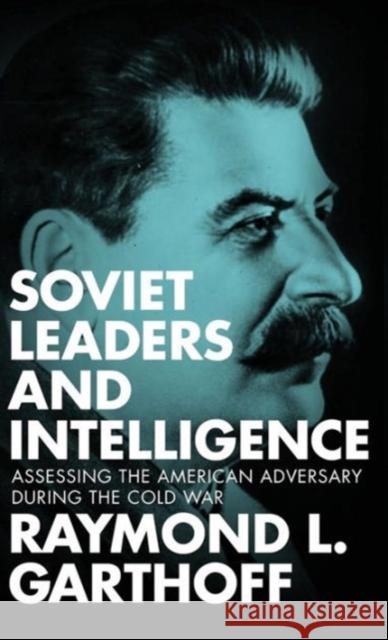 Soviet Leaders and Intelligence: Assessing the American Adversary during the Cold War Garthoff, Raymond L. 9781626162280 Georgetown University Press