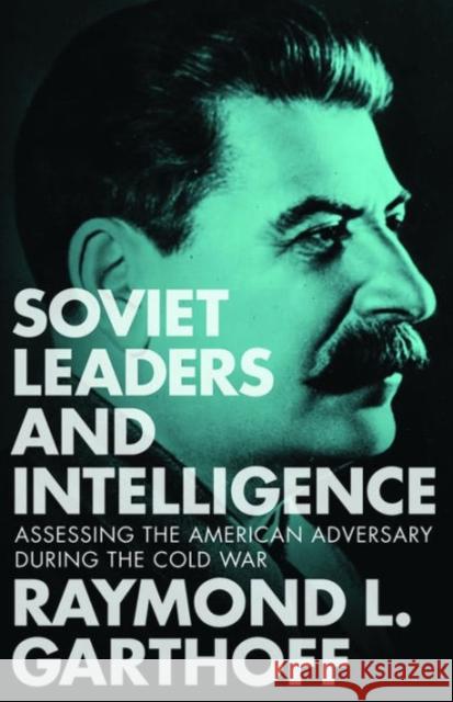 Soviet Leaders and Intelligence: Assessing the American Adversary during the Cold War Garthoff, Raymond L. 9781626162297 Georgetown University Press