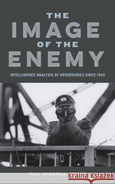 The Image of the Enemy: Intelligence Analysis of Adversaries since 1945 Maddrell, Paul 9781626162389 Georgetown University Press