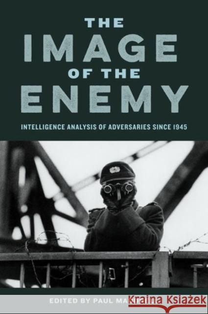 Image of the Enemy: Intelligence Analysis of Adversaries Since 1945 Maddrell, Paul 9781626162396 Georgetown University Press