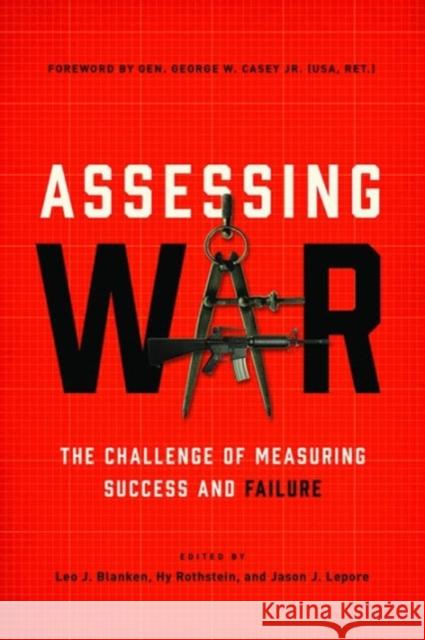 Assessing War: The Challenge of Measuring Success and Failure Leo J. Blanken Hy S. Rothstein Jason J. Lepore 9781626162464 Georgetown University Press