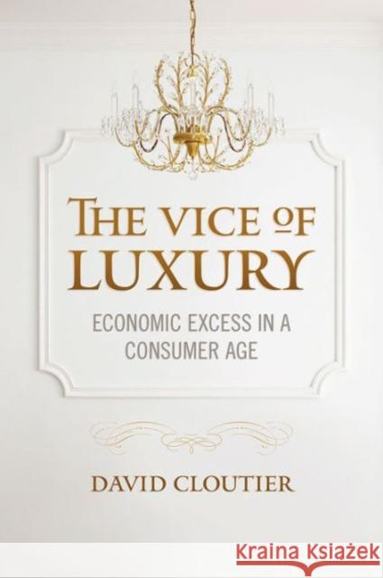 Vice of Luxury: Economic Excess in a Consumer Age Cloutier, David 9781626162563