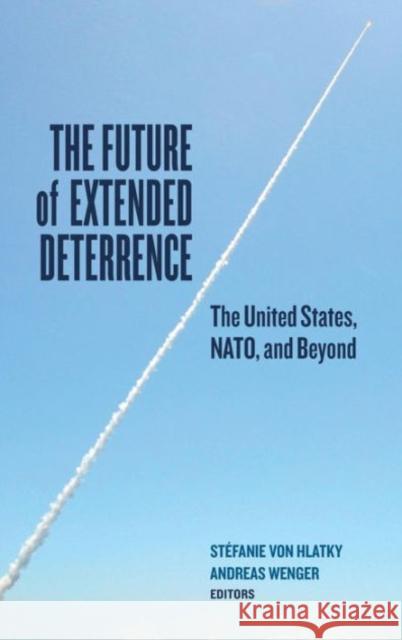 The Future of Extended Deterrence: The United States, NATO, and Beyond Von Hlatky, Stefanie 9781626162648