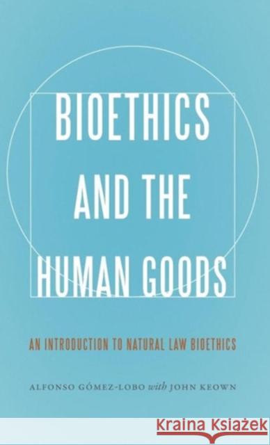 Bioethics and the Human Goods: An Introduction to Natural Law Bioethics Alfonso Gaomez-Lobo 9781626162716 Georgetown University Press