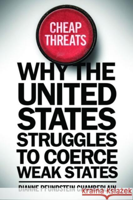 Cheap Threats: Why the United States Struggles to Coerce Weak States Dianne Pfundstei 9781626162815 Georgetown University Press