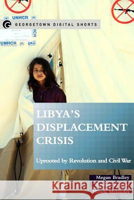 Libya's Displacement Crisis: Uprooted by Revolution and Civil War Megan Bradley Ibrahim Fraihat Houda Mzioudet 9781626163294