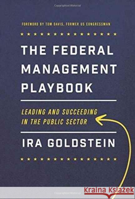 The Federal Management Playbook: Leading and Succeeding in the Public Sector Ira Goldstein Tom Davis 9781626163720 Georgetown University Press